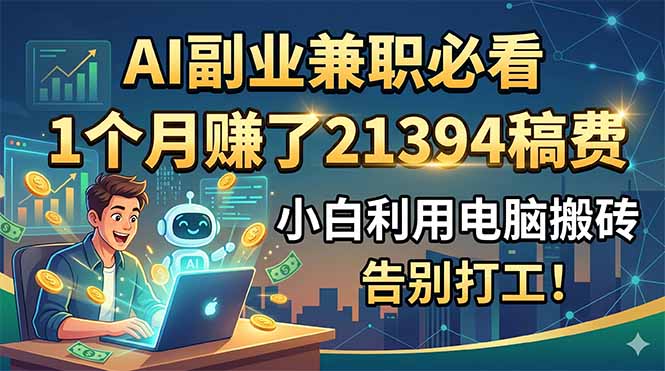 AI副业兼职必看,1个月赚了21394稿费,小白利用电脑搬砖,告别打工!-52项目站