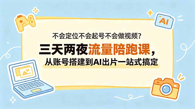 不会定位不会起号不会做视频？三天两夜流量陪跑课，从账号搭建到AI出片一站式搞定-52项目站