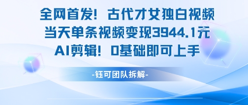 全网首发!古代才女独白视频,当天单条视频变现1k,AI剪辑0基础即可上手-52项目站