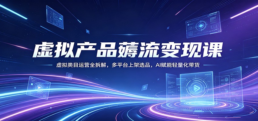 虚拟产品薅流变现课：虚拟类目运营全拆解，多平台上架选品，AI赋能轻量化带货-52项目站