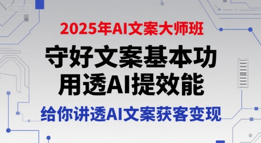2025年AI文案大师班,守好文案基本功,用透AI提效能,给你讲透AI文案获客变现-52项目站