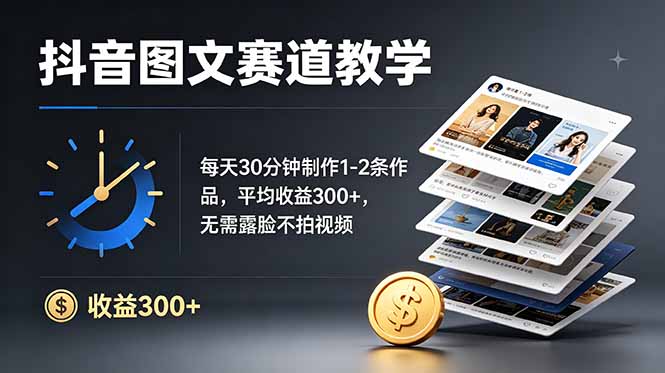 抖音图文赛道教学：每天30分钟制作1-2条作品，平均收益300+，无需露脸不拍视频-52项目站
