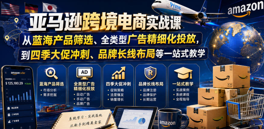 亚马逊跨境电商实战课，从蓝海产品筛选、全类型广告精细化投放，到四季大促冲刺、品牌长线布局等一站式教学(更新8月)-52项目站