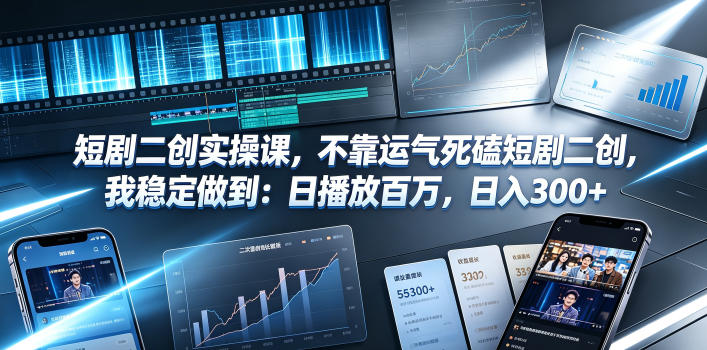 短剧二创实操课，不靠运气死磕短剧二创，我稳定做到：日播放百万，日入300+-52项目站