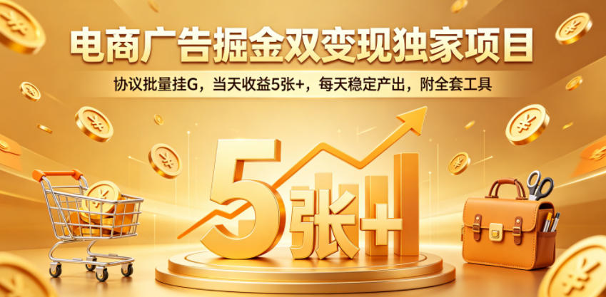 电商广告掘金双变现独家项目,协议批量挂G,当天收益5张+,每天稳定产出,附全套工具【揭秘】-52项目站