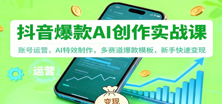 抖音AI爆款创作实战课:账号运营,AI特效制作,多赛道爆款模板,新手快速变现-52项目站