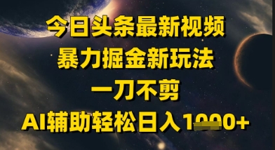 今日头条最新美女视频暴力掘金新玩法,一刀不剪,AI辅助轻松日入1k+-52项目站