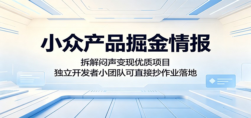 小众产品掘金情报:拆解闷声变现优质项目,独立开发者小团队可直接抄作业落地-52项目站