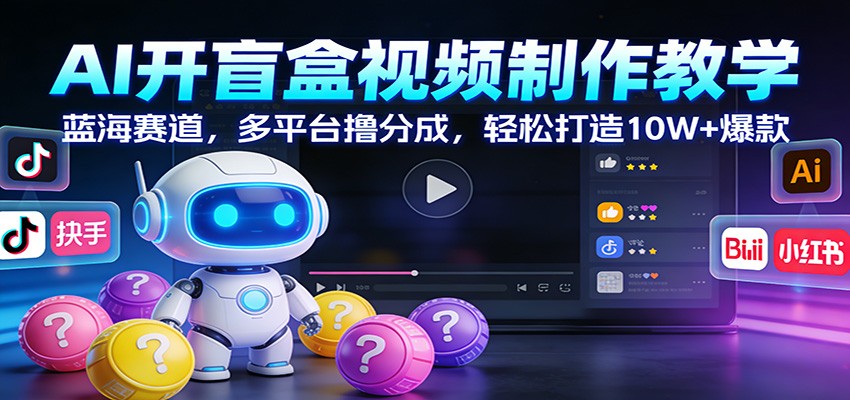 AI开盲盒视频制作教学：蓝海赛道，多平台撸分成，轻松打造10W+爆款-52项目站