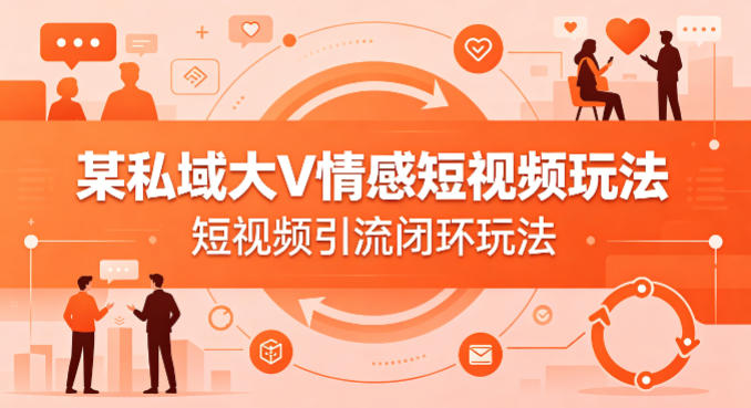 某私域大V情感短视频玩法,短视频引流闭环玩法-52项目站
