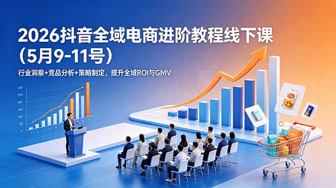2026抖音全域电商进阶教程线下课(5月9-11号-52项目站
