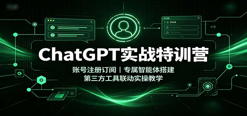 ChatGPT实战特训营：账号注册订阅，专属智能体搭建，第三方工具联动实操教学-52项目站