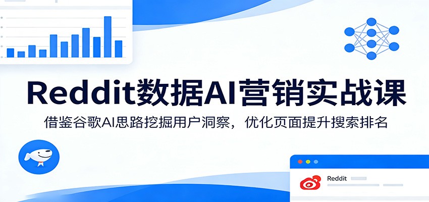 Reddit数据AI营销实战课：借鉴谷歌AI思路挖掘用户洞察，优化页面提升搜索排名-52项目站