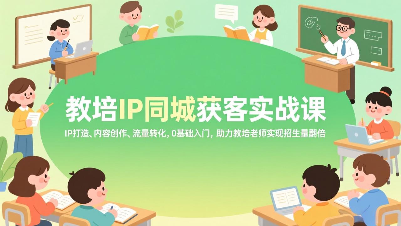 教培IP同城获客实战课，IP打造、内容创作、流量转化，0基础入门，助力教培老师实现招生量翻倍-52项目站
