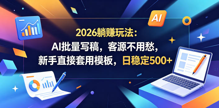 2026躺賺玩法:AI批量写稿,客源不用愁,新手直接套用模板,日稳定500+【揭秘】-52项目站