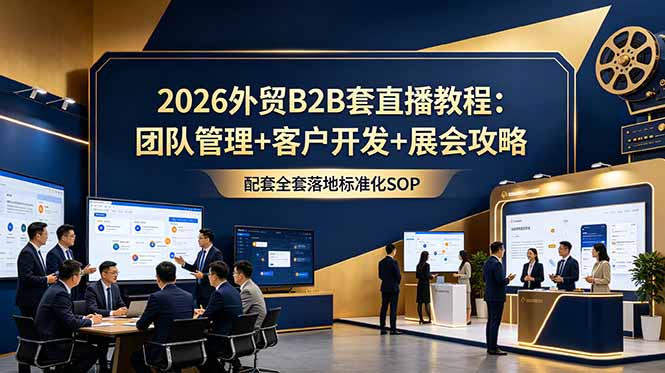 2026外贸B2B套直播教程:团队管理+客户开发+展会攻略,配套全套落地标准化SOP-52项目站