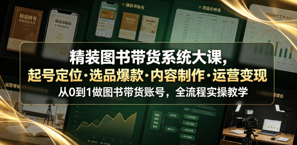 精装图书带货系统大课,起号定位・选品爆款・内容制作・运营变现,从0到1做图书带货账号,全流程实操教学-52项目站