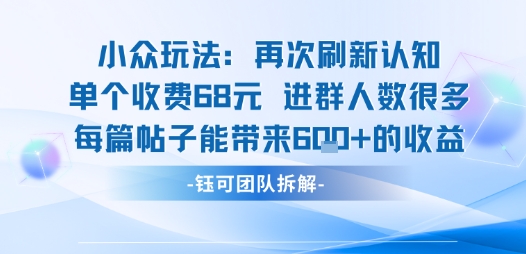 小众玩法再次刷新认知单个收费68米进群人数很多每篇帖子能带来6张的收益-52项目站