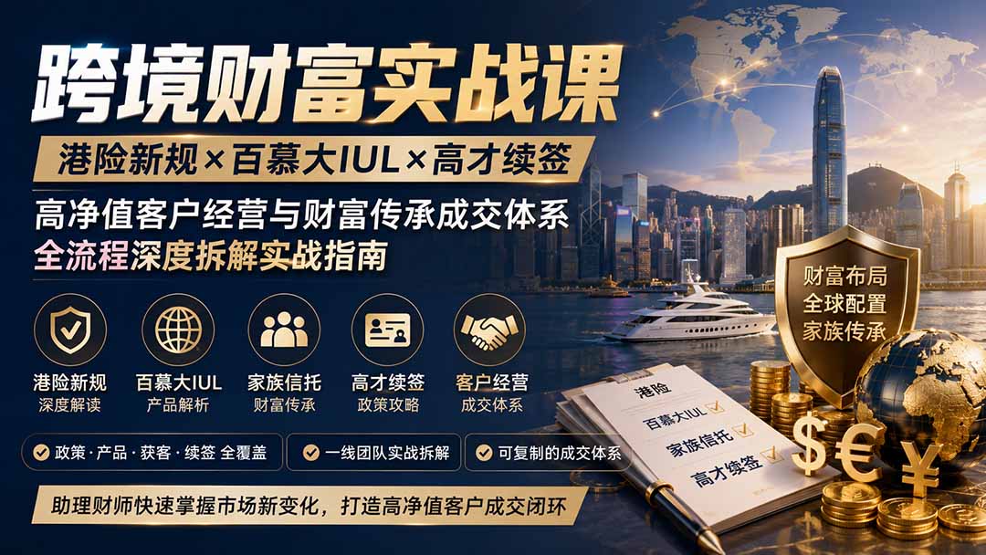 跨境财富实战课｜港险新规×百慕大IUL×高才续签｜高净值客户经营与财富传承成交体系全流程深度拆解实战指南-52项目站