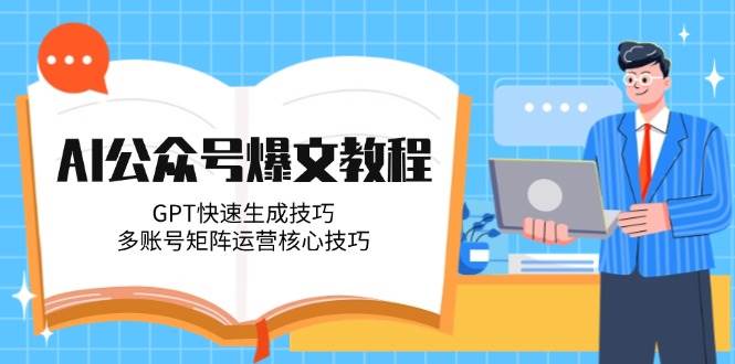 AI公众号爆文教程,GPT快速生成技巧,多账号矩阵运营核心技巧-52项目站