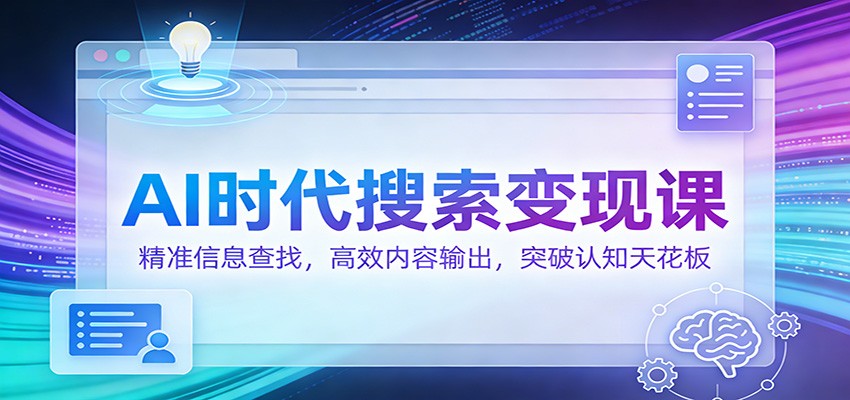 AI时代搜索变现课：精准信息查找，高效内容输出，突破认知天花板-52项目站
