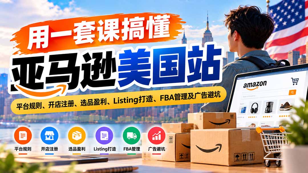 用一套课搞懂亚马逊美国站:平台规则、开店注册、选品盈利、Listing打造、FBA管理及广告避坑-52项目站