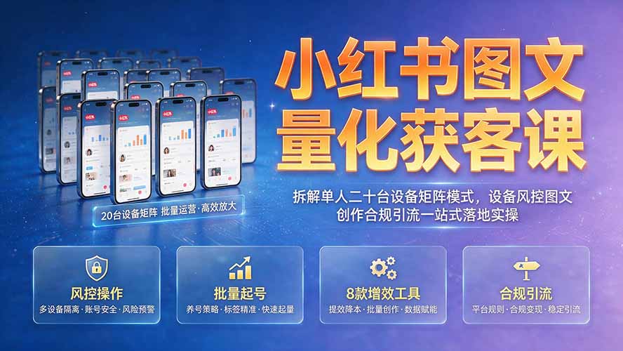 小红书图文量化获客课｜拆解单人二十台设备矩阵模式，设备风控图文创作合规引流一站式落地实操-52项目站