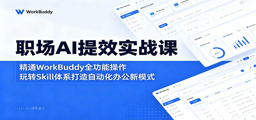 职场AI提效实战课:精通WorkBuddy全功能操作,玩转Skill体系打造自动化办公新模式-52项目站