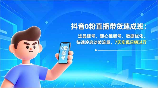 抖音0粉直播带货速成班:选品建号、随心推起号、数据优化,快速冷启动破流量,7天实现日销过万-52项目站