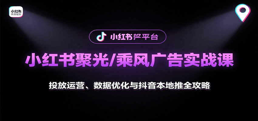 小红书聚光/乘风广告实战课：投放运营、数据优化与抖音本地推全攻略-52项目站