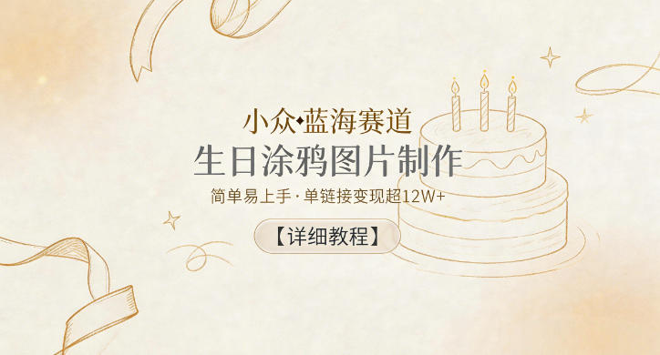 小众蓝海赛道,生日涂鸦图片制作,简单易上手,单链接变现超12W+【详细教程】-52项目站