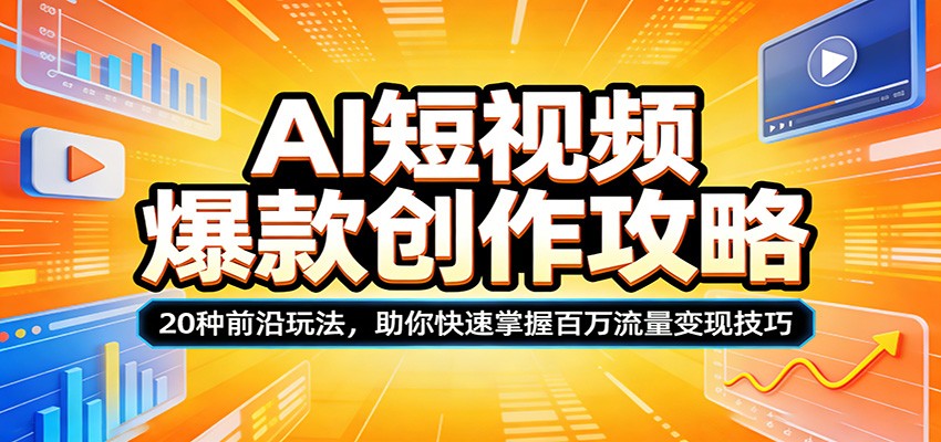 AI短视频爆款创作攻略：20种前沿玩法，助你快速掌握百万流量变现技巧-52项目站