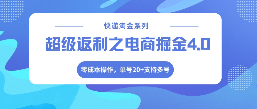 快递淘金系列；超级返利之电商掘金4.0，零成本操作，单号20+支持多号-52项目站