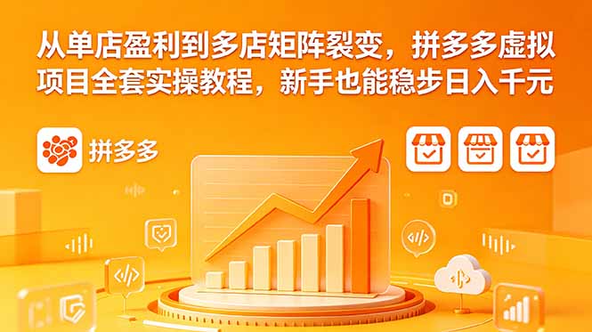 从单店盈利到多店矩阵裂变,拼多多虚拟项目全套实操教程,新手也能稳步日入千元-52项目站