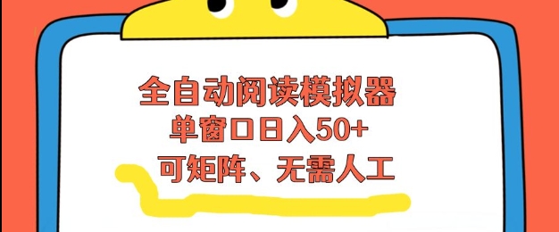 全自动阅读模拟器，单窗口50+靠高效流量获取收益，无需人工，可矩阵操作【揭秘】-52项目站