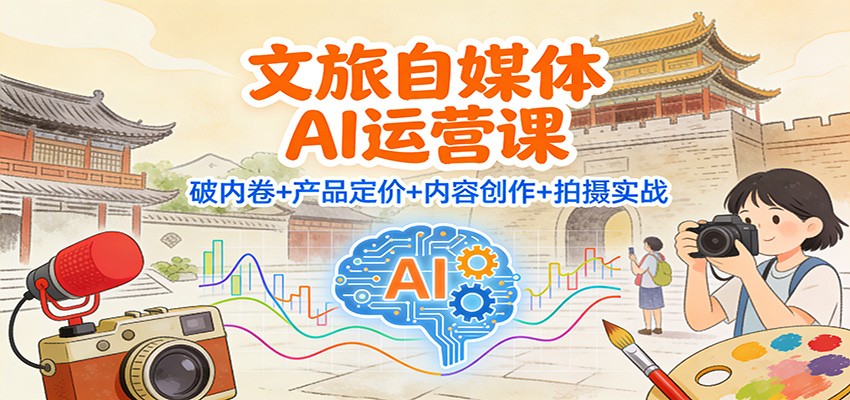 文旅自媒体AI运营课:破内卷+产品定价+内容创作+拍摄实战-52项目站