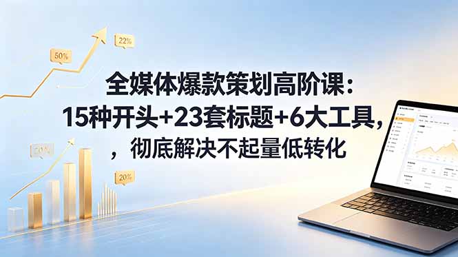 全媒体爆款策划高阶课:15种开头+23套标题+6大工具,彻底解决不起量低转化-52项目站