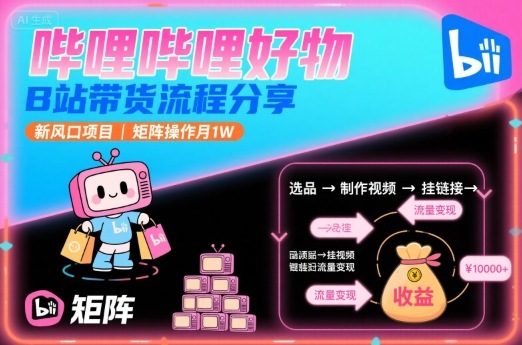 哔哩哔哩好物，B站带货流程分享，新风口项目，矩阵操作月1W-52项目站
