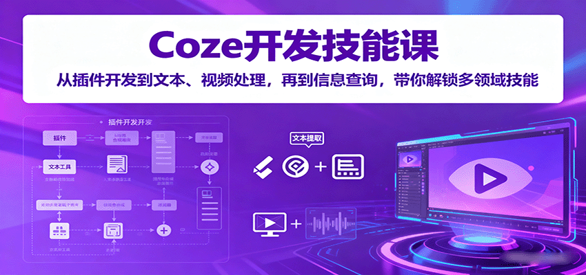 Coze开发技能课：从插件开发到文本、视频处理，再到信息查询，带你解锁多领域技能-52项目站