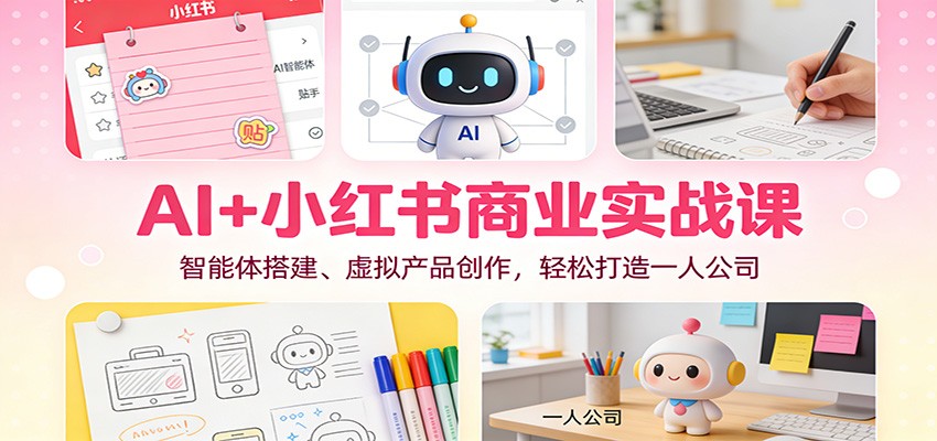 AI+小红书商业实战课：智能体搭建、虚拟产品创作，轻松打造一人公司-52项目站