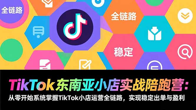 TikTok东南亚小店实战陪跑营：从零开始系统掌握TikTok小店运营全链路，实现稳定出单与盈利-52项目站