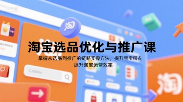 淘宝选品优化与推广课，掌握从选品到推广的全链路实操方法，提升淘宝运营效率-52项目站