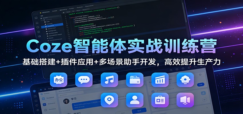 Coze智能体实战训练营：基础搭建+插件应用+多场景助手开发，高效提升生产力-52项目站
