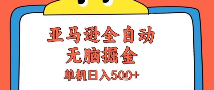 亚马逊全自动无脑掘金，无需人工，单机日入5张+【揭秘】-52项目站