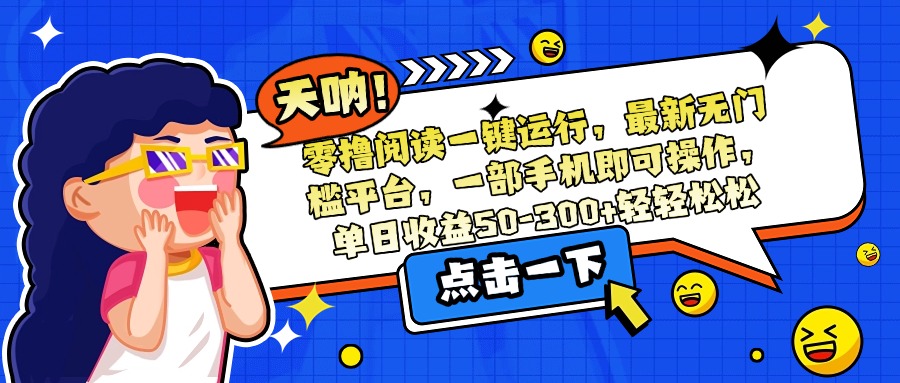零撸阅读一键运行，最新无门槛平台，一部手机即可操作，单日收益50-300…-52项目站