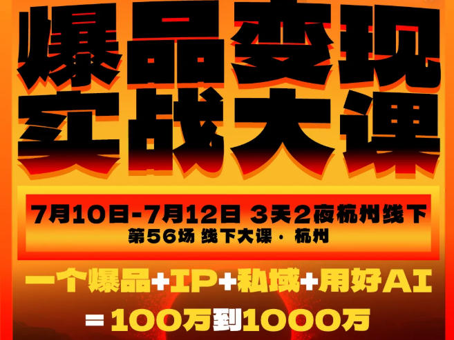 爆品变现实战大课，从爆品，到流量，到成交，一个爆品+IP+私域+用好AI=100W到1000W(7月10-12日)-52项目站