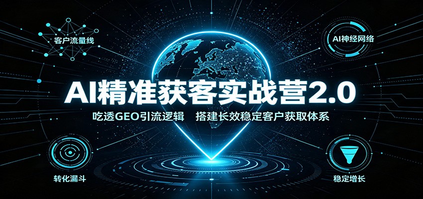 AI精准获客实战营2.0：吃透GEO引流逻辑，搭建长效稳定客户获取体系-52项目站