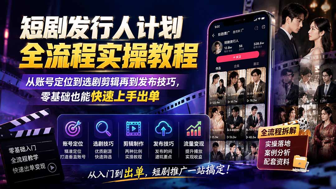 短剧发行人计划全流程实操教程;从账号定位到选剧剪辑再到发布技巧,零基础也能快速上手出单-52项目站