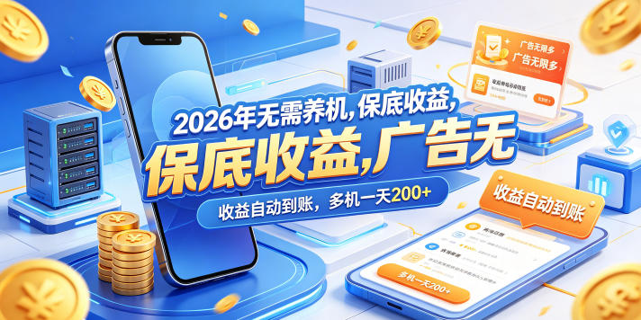 2026年无需养机，保底收益，广告无限多，收益自动到账，多机一天200+【揭秘】-52项目站