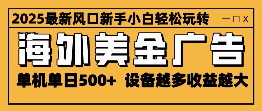 2025最新风口 海外美金广告 单机单日500+ 可无限放大 设备越多收益越大 轻松上手-52项目站